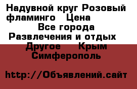 Надувной круг Розовый фламинго › Цена ­ 1 500 - Все города Развлечения и отдых » Другое   . Крым,Симферополь